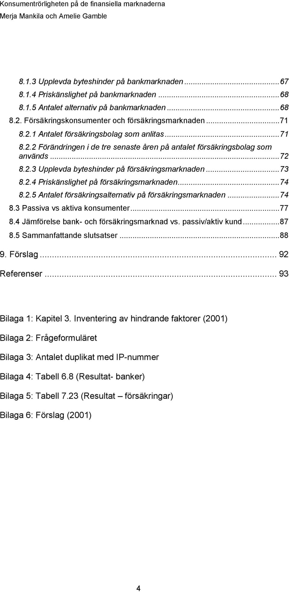 2.4 Priskänslighet på försäkringsmarknaden... 74 8.2.5 Antalet försäkringsalternativ på försäkringsmarknaden... 74 8.3 Passiva vs aktiva konsumenter... 77 8.