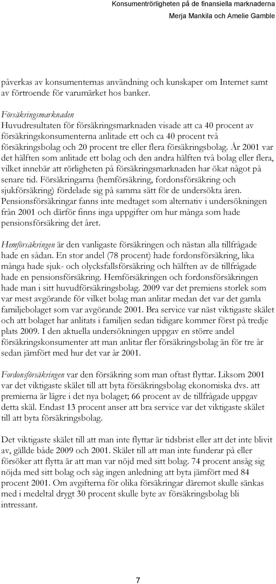 försäkringsbolag. År 2001 var det hälften som anlitade ett bolag och den andra hälften två bolag eller flera, vilket innebär att rörligheten på försäkringsmarknaden har ökat något på senare tid.