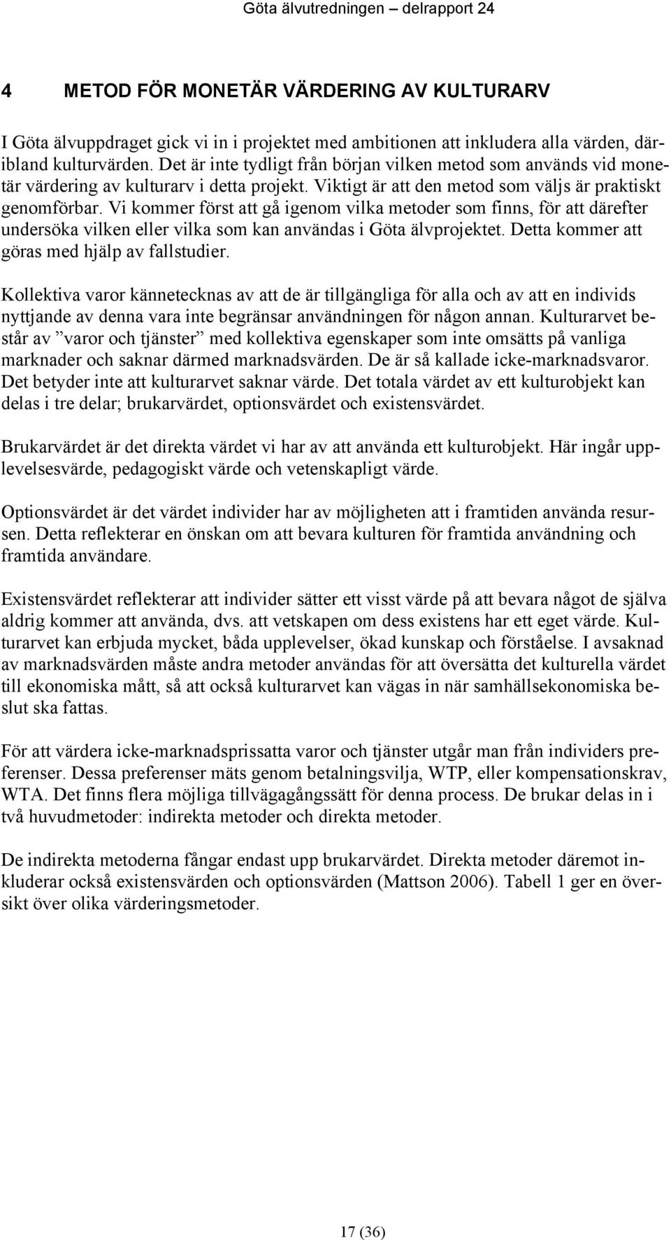 Vi kommer först att gå igenom vilka metoder som finns, för att därefter undersöka vilken eller vilka som kan användas i Göta älvprojektet. Detta kommer att göras med hjälp av fallstudier.