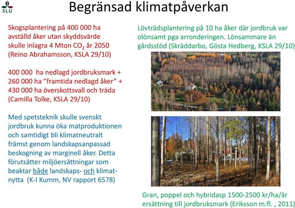 Lönsammare än gårdsstöd (Skräddarbo, Gösta Hedberg, KSLA 29/10) 400 000 ha nedlagd jordbruksmark + 260 000 ha framtida nedlagd åker + 430 000 ha överskottsvall och träda (Camilla Tolke, KSLA 29/10)