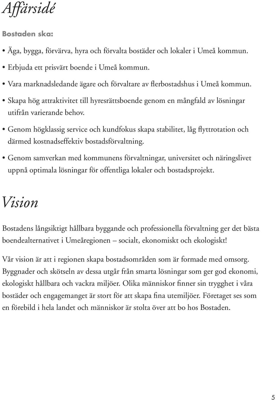 Genom högklassig service och kundfokus skapa stabilitet, låg flyttrotation och därmed kostnadseffektiv bostadsförvaltning.