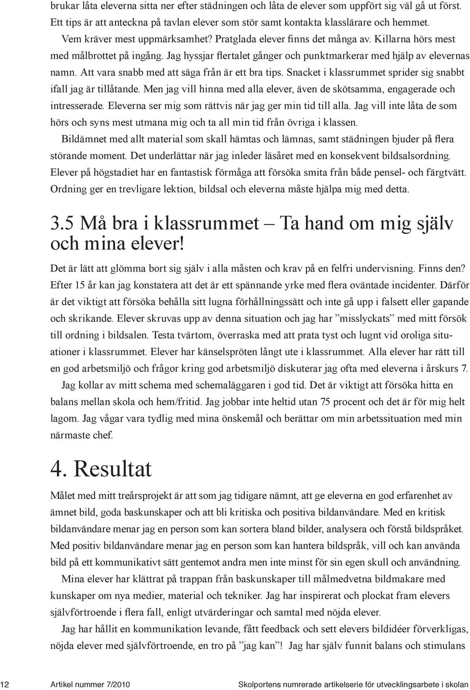 Att vara snabb med att säga från är ett bra tips. Snacket i klassrummet sprider sig snabbt ifall jag är tillåtande. Men jag vill hinna med alla elever, även de skötsamma, engagerade och intresserade.