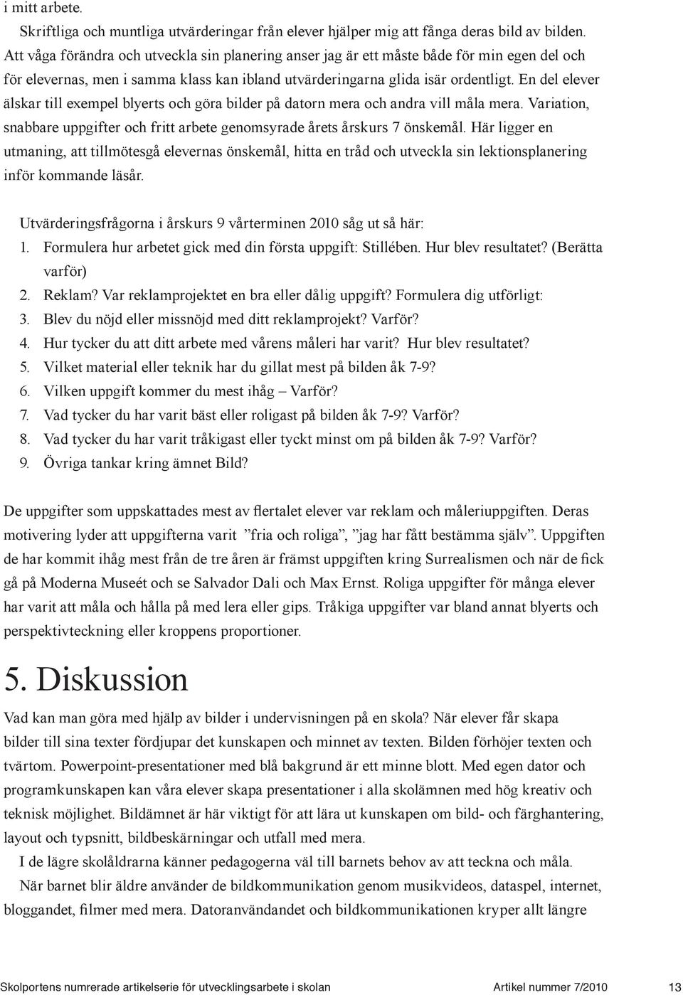 En del elever älskar till exempel blyerts och göra bilder på datorn mera och andra vill måla mera. Variation, snabbare uppgifter och fritt arbete genomsyrade årets årskurs 7 önskemål.