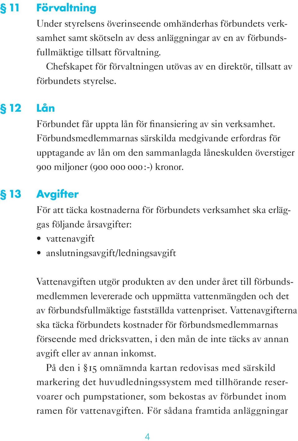 Förbundsmedlemmarnas särskilda medgivande erfordras för upptagande av lån om den sammanlagda låneskulden överstiger 900 miljoner (900 000 000 :-) kronor.