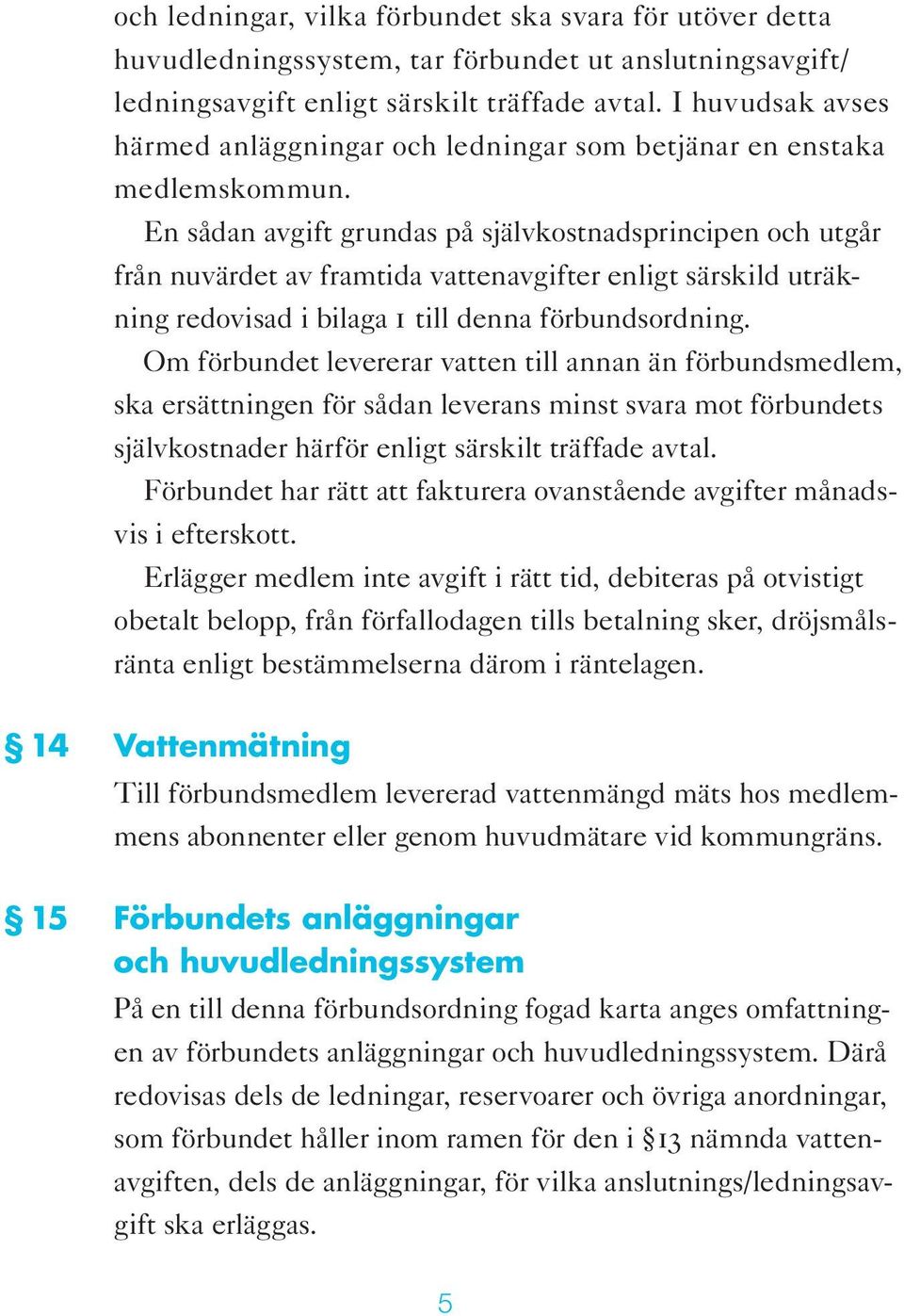 En sådan avgift grundas på självkostnadsprincipen och utgår från nuvärdet av framtida vattenavgifter enligt särskild uträkning redovisad i bilaga 1 till denna förbundsordning.