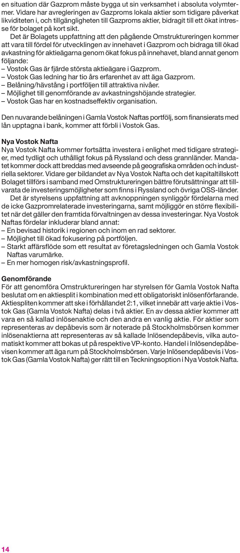 Det är Bolagets uppfattning att den pågående Omstruktureringen kommer att vara till fördel för utvecklingen av innehavet i Gazprom och bidraga till ökad avkastning för aktieägarna genom ökat fokus på