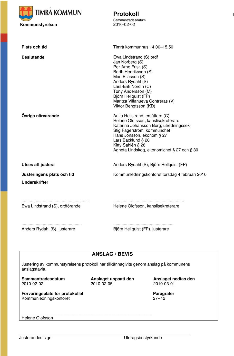 (FP) Maritza Villanueva Contreras (V) Viktor Bengtsson (KD) Anita Hellstrand, ersättare (C) Helene Olofsson, kanslisekreterare Katarina Johansson Borg, utredningssekr Stig Fagerström, kommunchef Hans