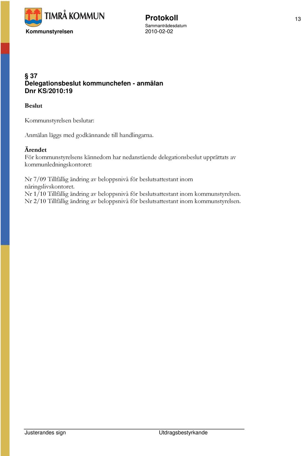 För kommunstyrelsens kännedom har nedanstående delegationsbeslut upprättats av kommunledningskontoret: Nr 7/09 Tillfällig