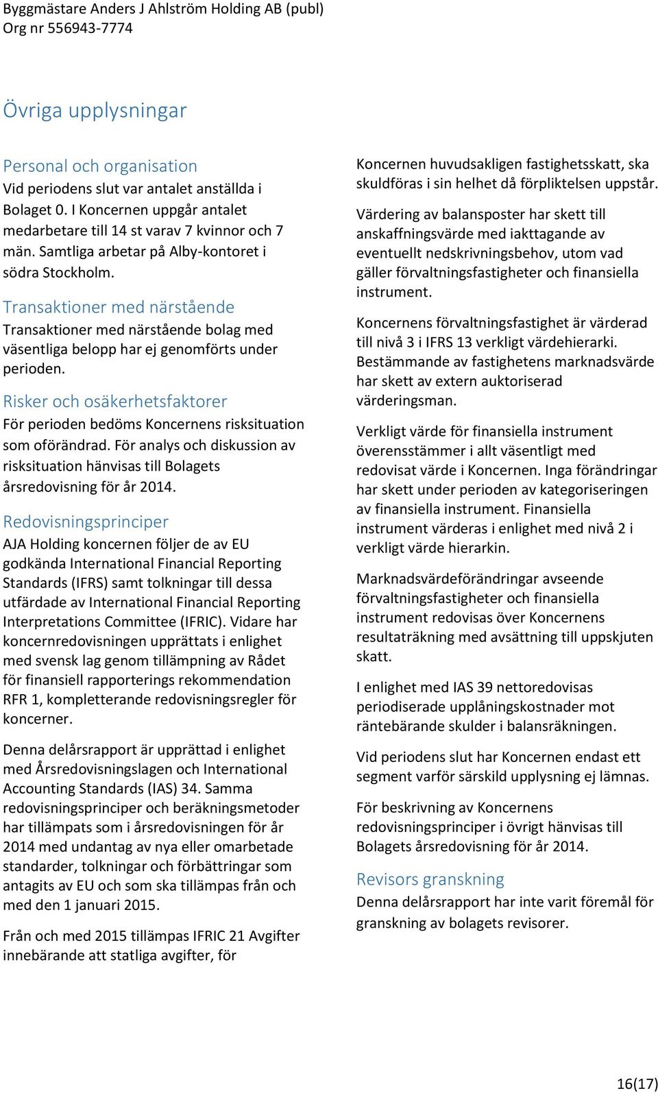 Risker och osäkerhetsfaktorer För perioden bedöms Koncernens risksituation som oförändrad. För analys och diskussion av risksituation hänvisas till Bolagets årsredovisning för år 2014.