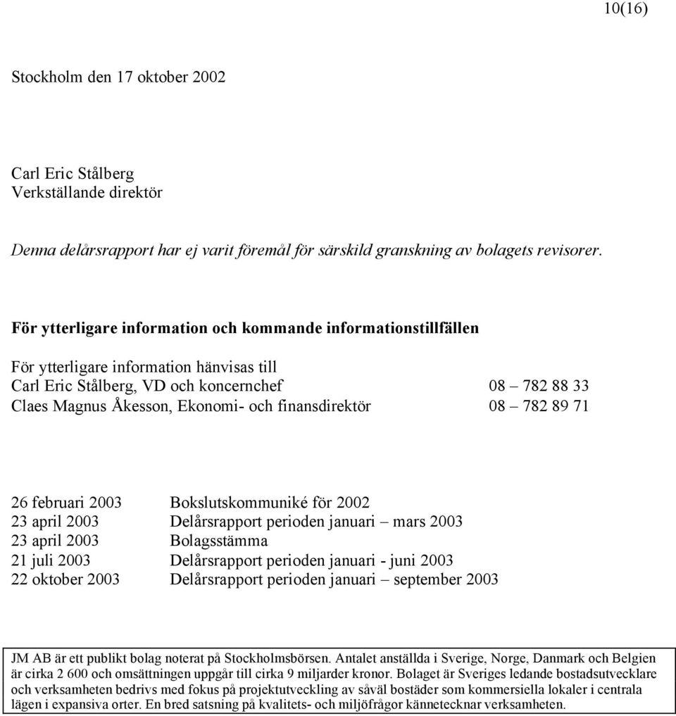 finansdirektör 08 782 89 71 26 februari 2003 Bokslutskommuniké för 2002 23 april 2003 Delårsrapport perioden januari mars 2003 23 april 2003 Bolagsstämma 21 juli 2003 Delårsrapport perioden januari -