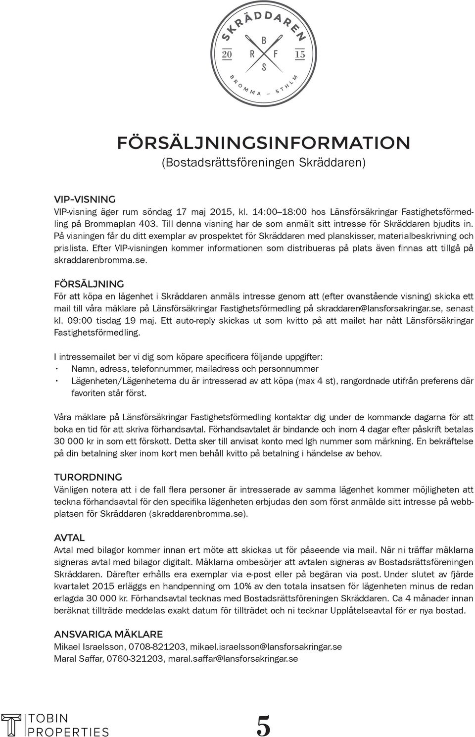 se. FÖRSÄLJNING För att köpa en lägenhet i Skräddaren anmäls intresse genom att (efter ovanstående visning) skicka ett mail till våra mäklare på Länsförsäkringar Fastighetsförmedling på