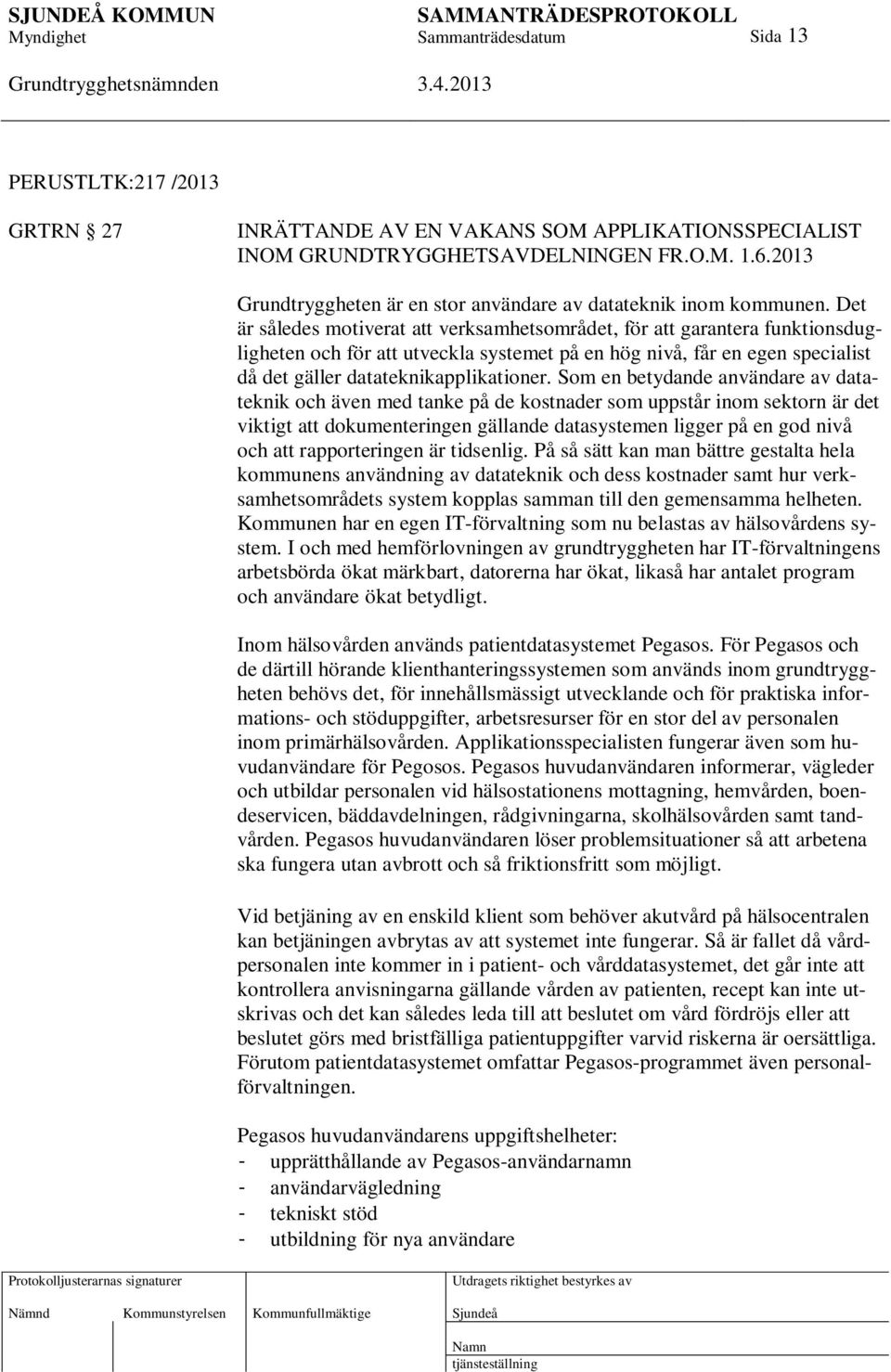 Det är således motiverat att verksamhetsområdet, för att garantera funktionsdugligheten och för att utveckla systemet på en hög nivå, får en egen specialist då det gäller datateknikapplikationer.