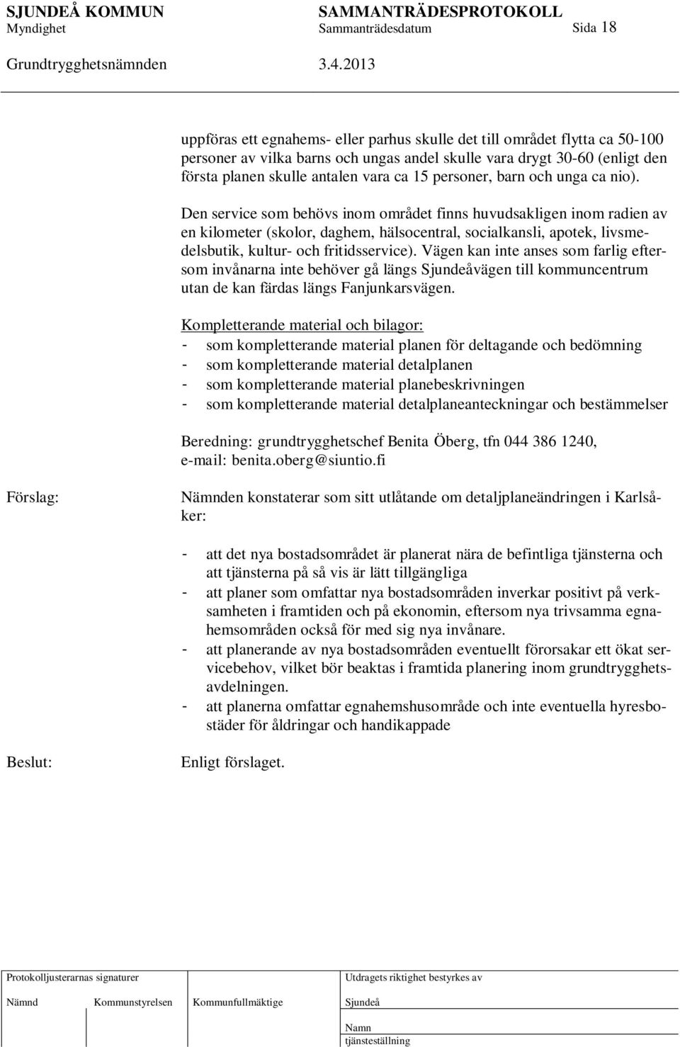 Den service som behövs inom området finns huvudsakligen inom radien av en kilometer (skolor, daghem, hälsocentral, socialkansli, apotek, livsmedelsbutik, kultur- och fritidsservice).