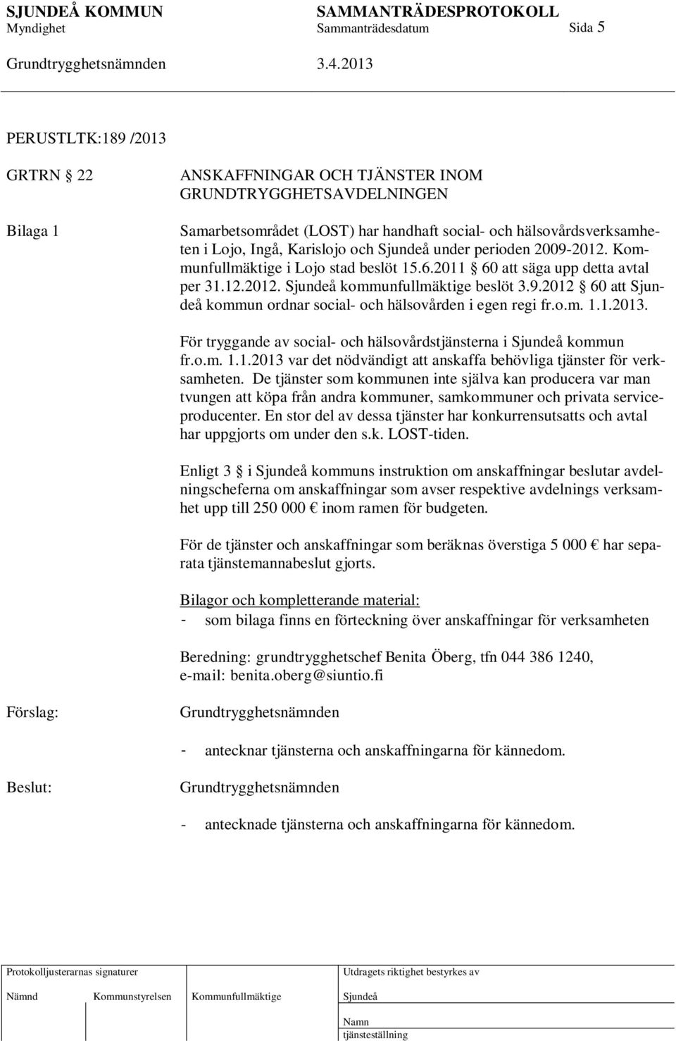 o.m. 1.1.2013. För tryggande av social- och hälsovårdstjänsterna i kommun fr.o.m. 1.1.2013 var det nödvändigt att anskaffa behövliga tjänster för verksamheten.