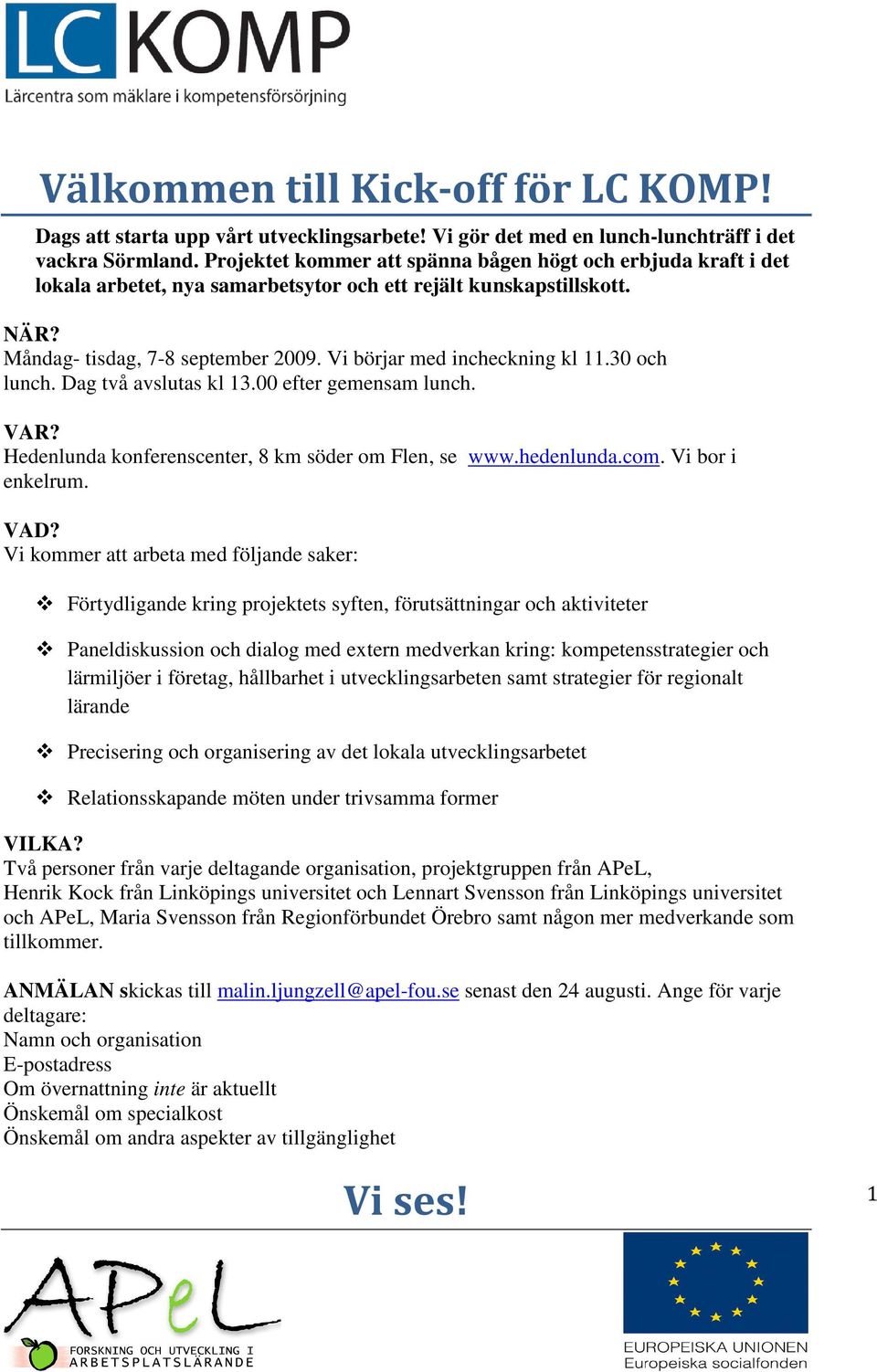 Vi börjar med incheckning kl 11.30 och lunch. Dag två avslutas kl 13.00 efter gemensam lunch. VAR? Hedenlunda konferenscenter, 8 km söder om Flen, se www.hedenlunda.com. Vi bor i enkelrum. VAD?