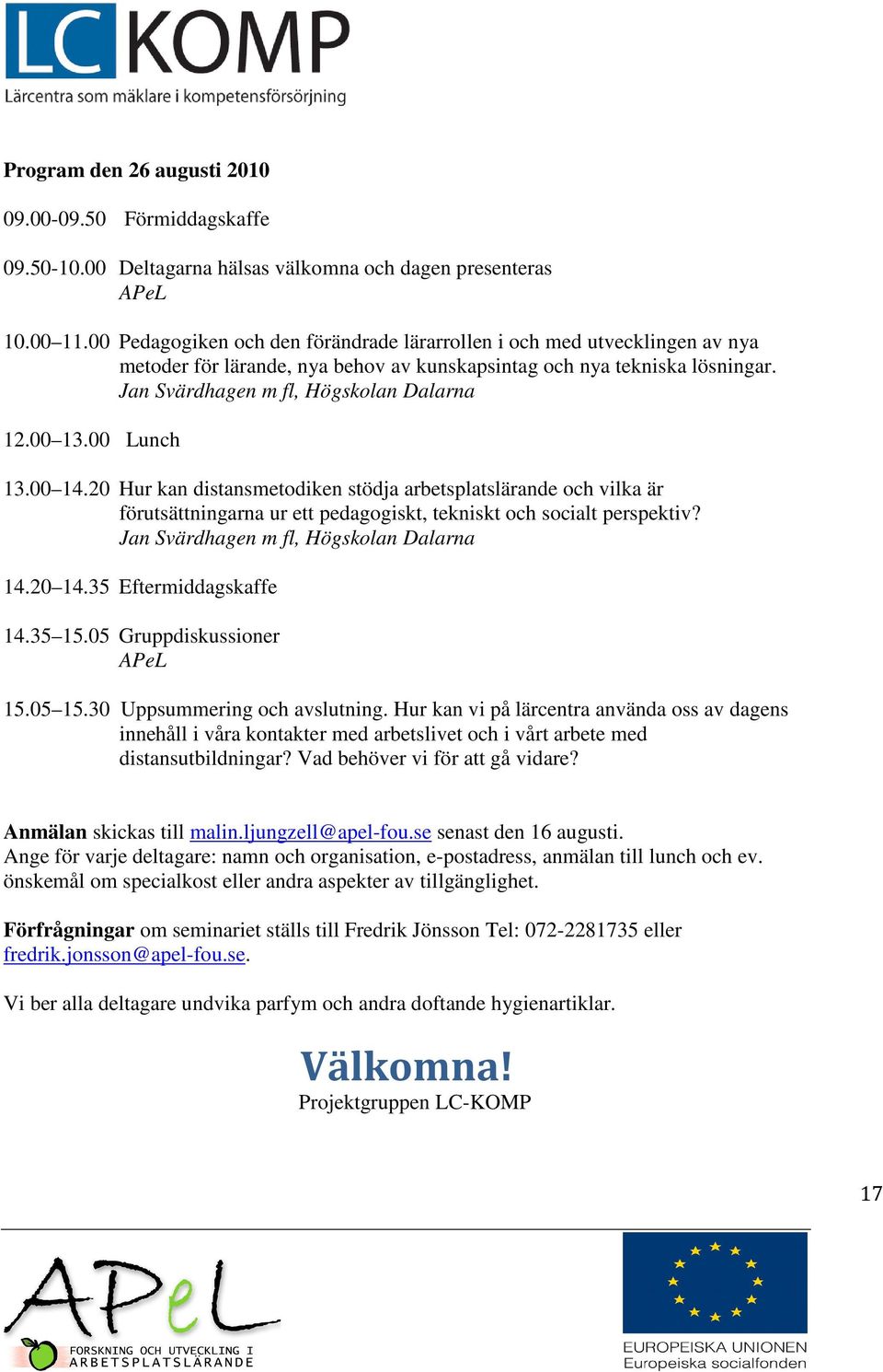 00 Lunch 13.00 14.20 Hur kan distansmetodiken stödja arbetsplatslärande och vilka är förutsättningarna ur ett pedagogiskt, tekniskt och socialt perspektiv? Jan Svärdhagen m fl, Högskolan Dalarna 14.