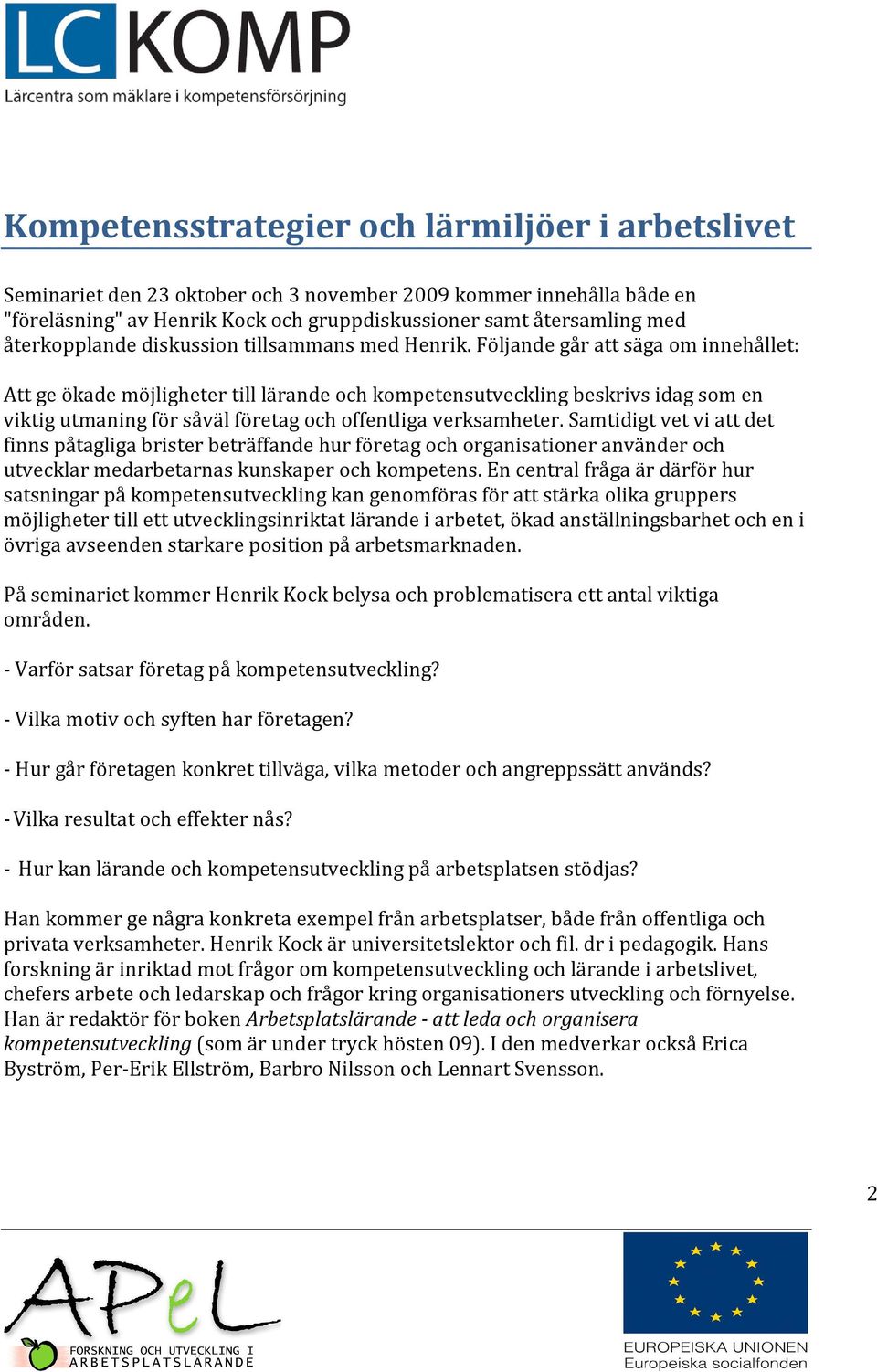 Följande går att säga om innehållet: Att ge ökade möjligheter till lärande och kompetensutveckling beskrivs idag som en viktig utmaning för såväl företag och offentliga verksamheter.