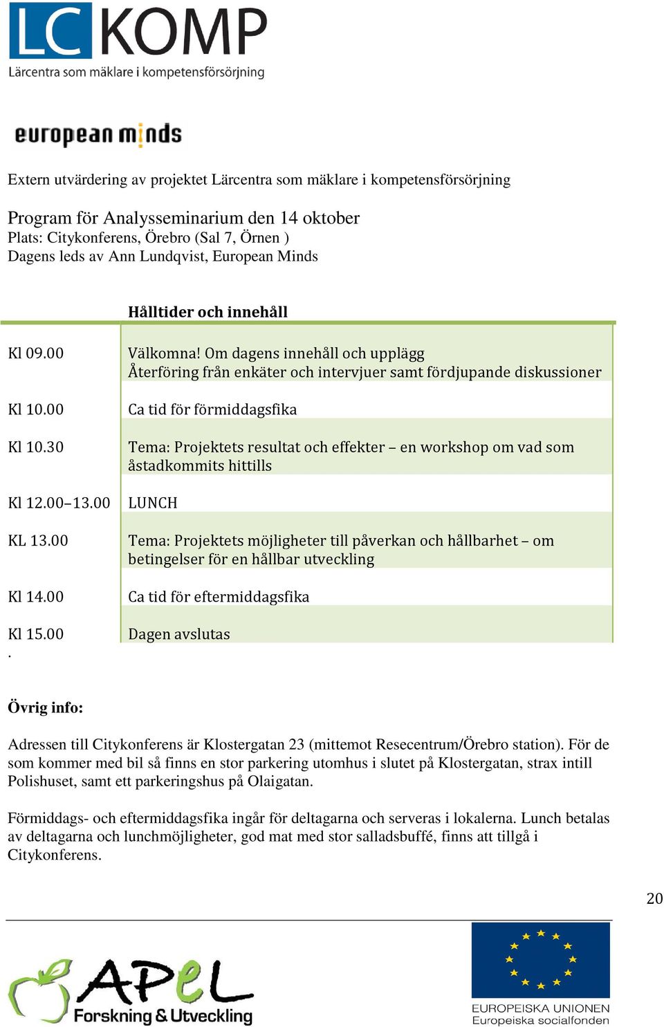 Om dagens innehåll och upplägg Återföring från enkäter och intervjuer samt fördjupande diskussioner Ca tid för förmiddagsfika Tema: Projektets resultat och effekter en workshop om vad som