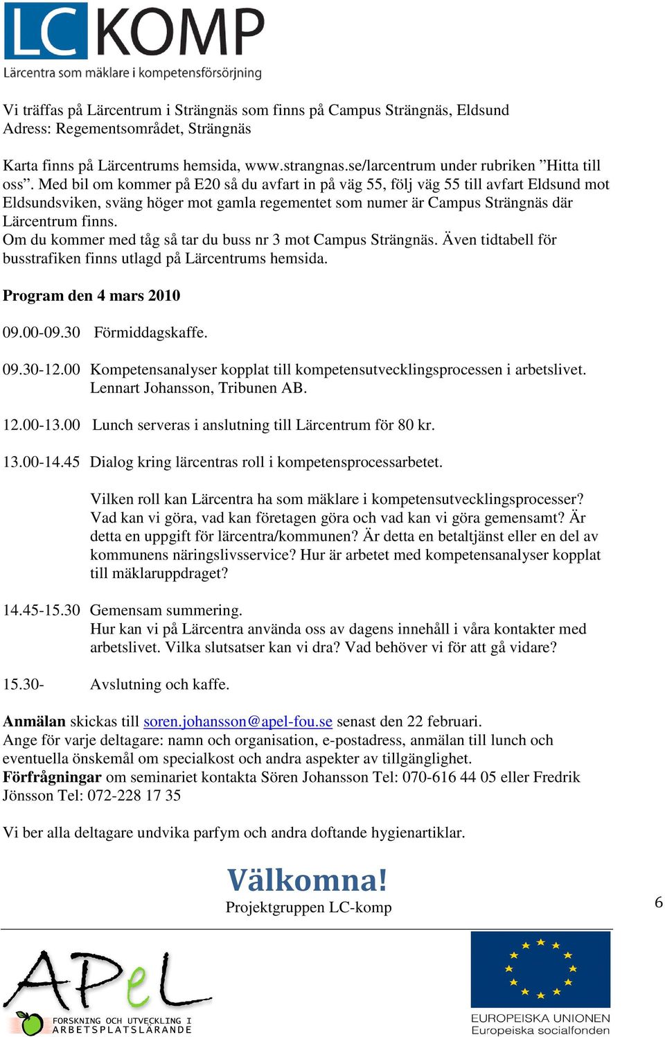 Med bil om kommer på E20 så du avfart in på väg 55, följ väg 55 till avfart Eldsund mot Eldsundsviken, sväng höger mot gamla regementet som numer är Campus Strängnäs där Lärcentrum finns.