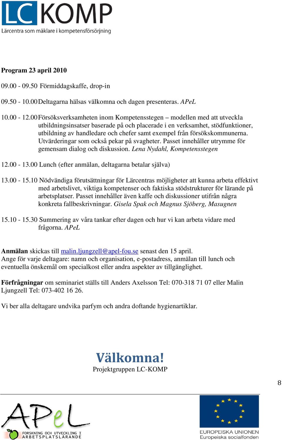 från försökskommunerna. Utvärderingar som också pekar på svagheter. Passet innehåller utrymme för gemensam dialog och diskussion. Lena Nydahl, Kompetensstegen 12.00-13.