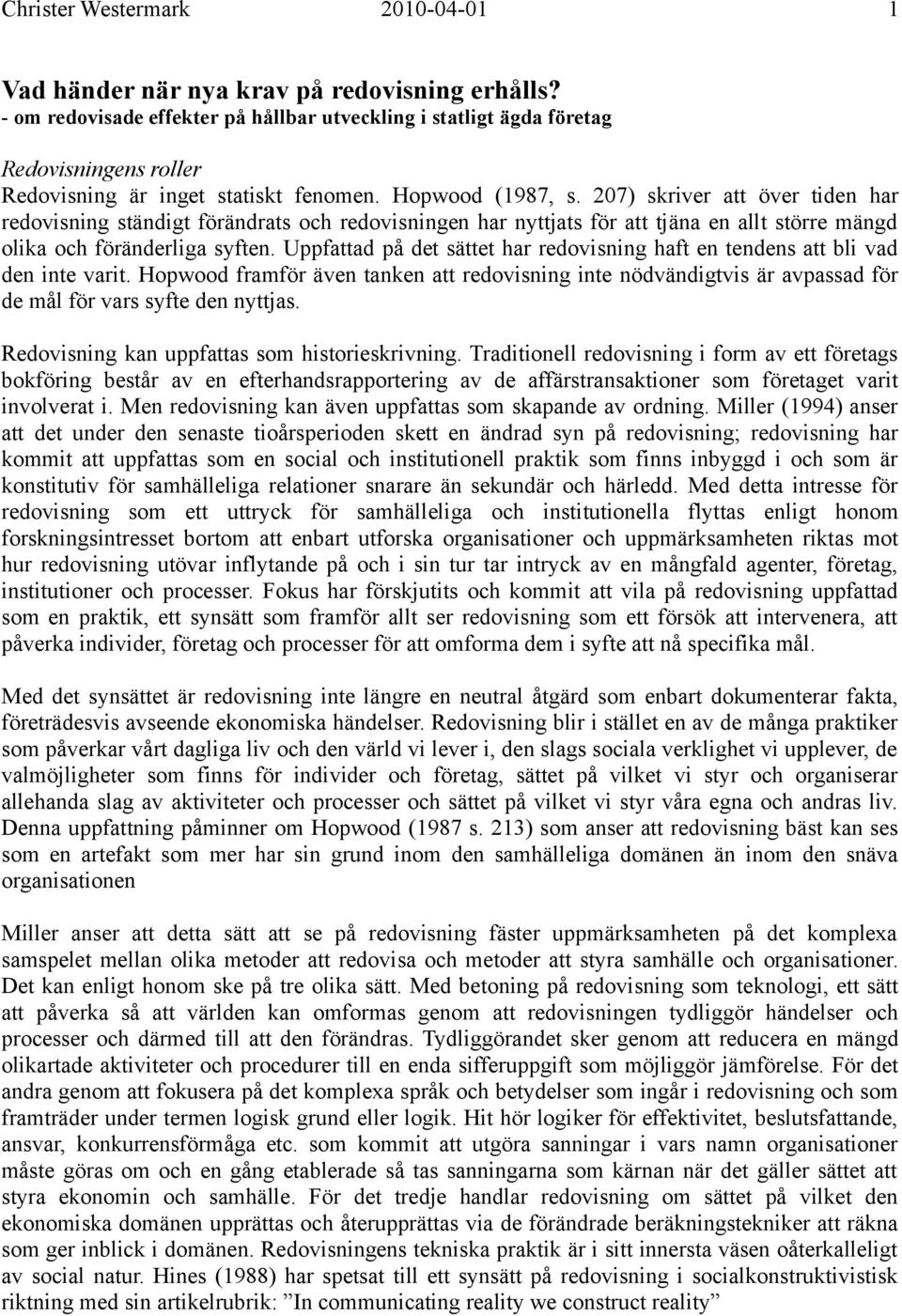 Uppfattad på det sättet har redovisning haft en tendens att bli vad den inte varit. Hopwood framför även tanken att redovisning inte nödvändigtvis är avpassad för de mål för vars syfte den nyttjas.