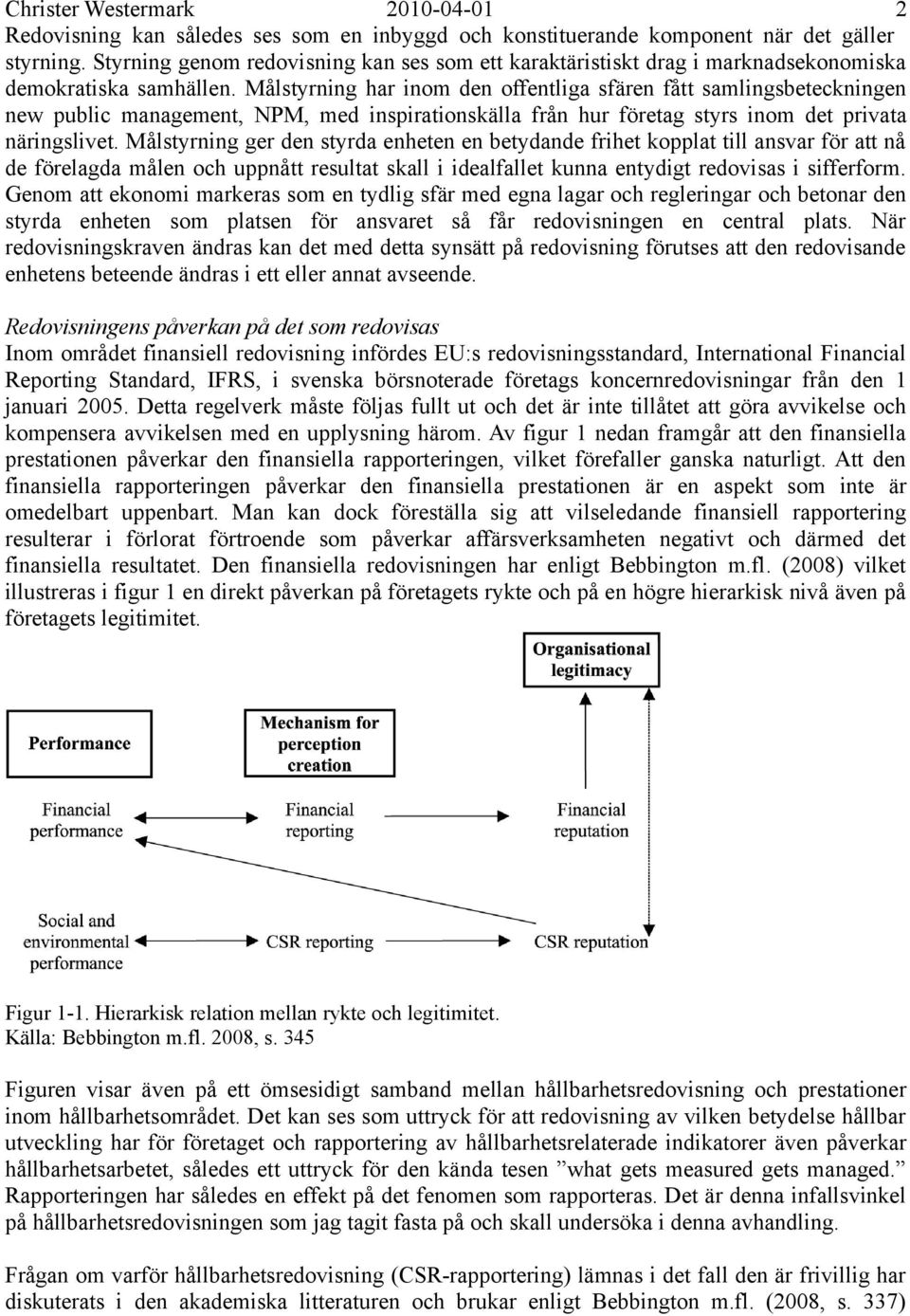 Målstyrning har inom den offentliga sfären fått samlingsbeteckningen new public management, NPM, med inspirationskälla från hur företag styrs inom det privata näringslivet.