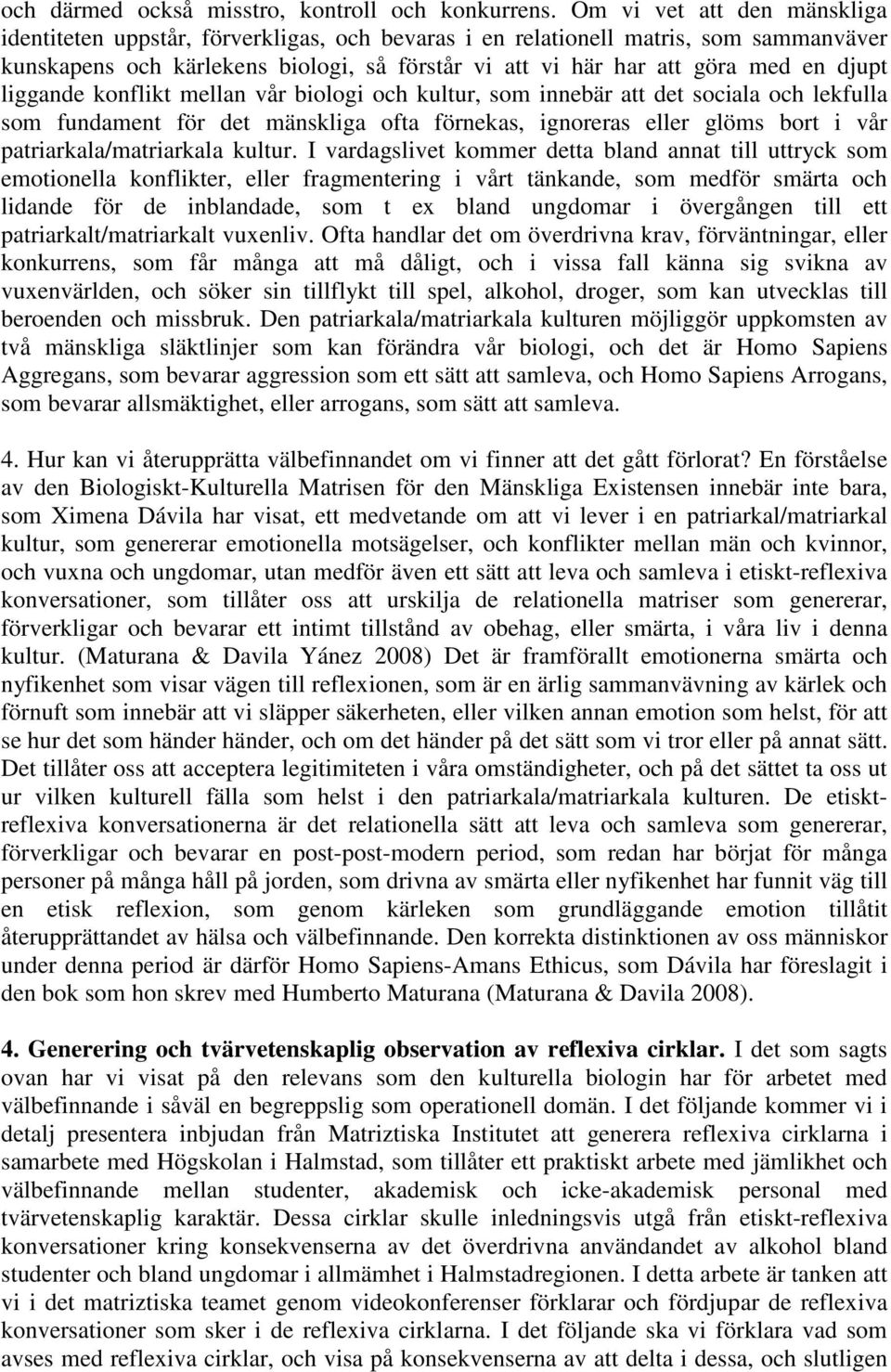 djupt liggande konflikt mellan vår biologi och kultur, som innebär att det sociala och lekfulla som fundament för det mänskliga ofta förnekas, ignoreras eller glöms bort i vår patriarkala/matriarkala