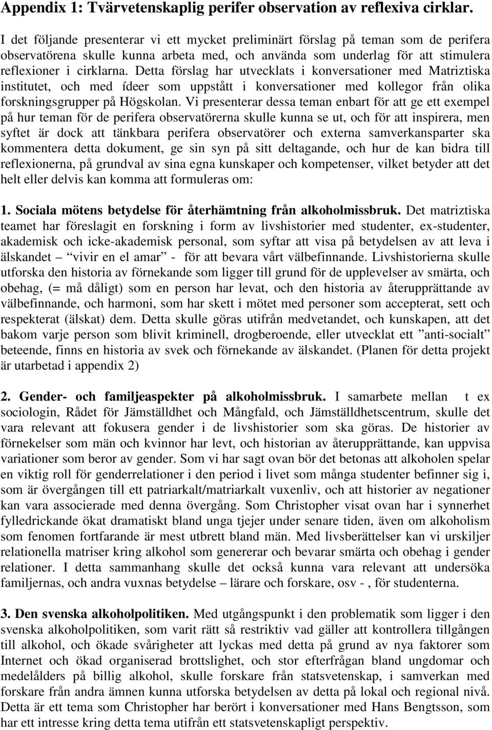 Detta förslag har utvecklats i konversationer med Matriztiska institutet, och med ídeer som uppstått i konversationer med kollegor från olika forskningsgrupper på Högskolan.