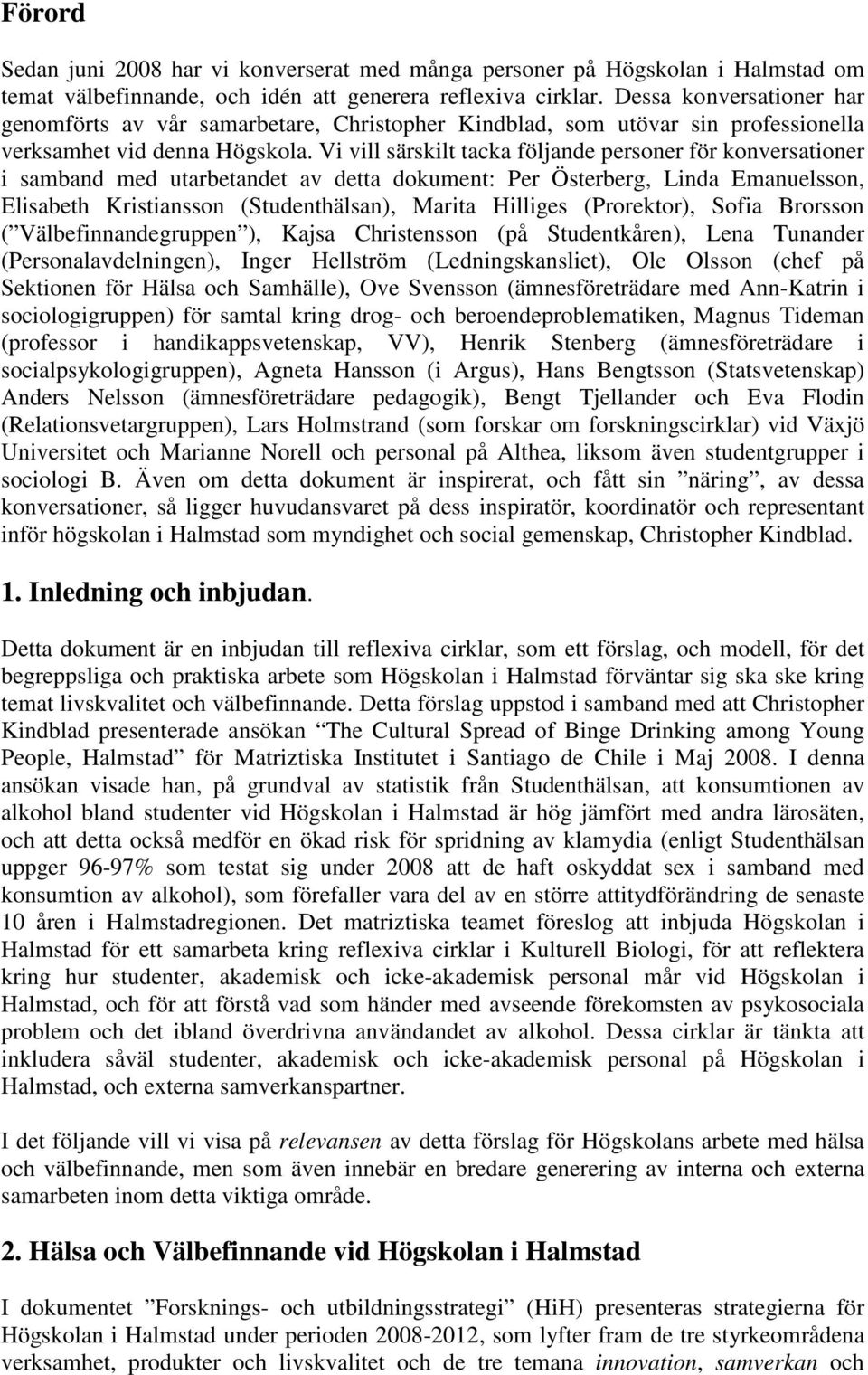 Vi vill särskilt tacka följande personer för konversationer i samband med utarbetandet av detta dokument: Per Österberg, Linda Emanuelsson, Elisabeth Kristiansson (Studenthälsan), Marita Hilliges