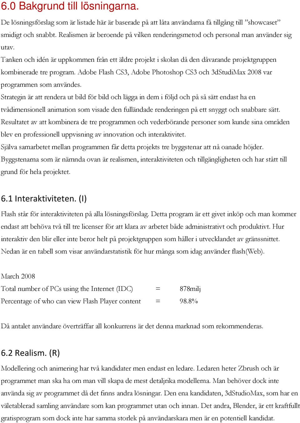 Tanken och idén är uppkommen från ett äldre projekt i skolan då den dåvarande projektgruppen kombinerade tre program.