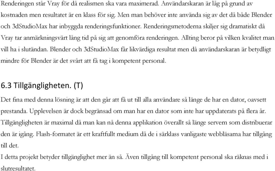 Renderingsmetoderna skiljer sig dramatiskt då Vray tar anmärkningsvärt lång tid på sig att genomföra renderingen. Allting beror på vilken kvalitet man vill ha i slutändan.