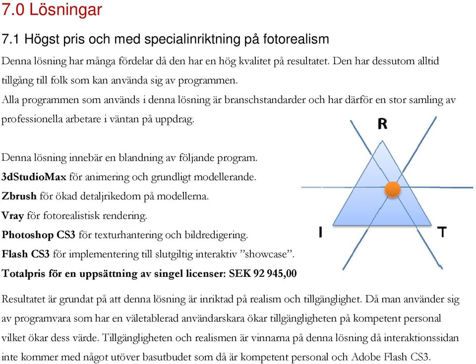 Alla programmen som används i denna lösning är branschstandarder och har därför en stor samling av professionella arbetare i väntan på uppdrag. Denna lösning innebär en blandning av följande program.