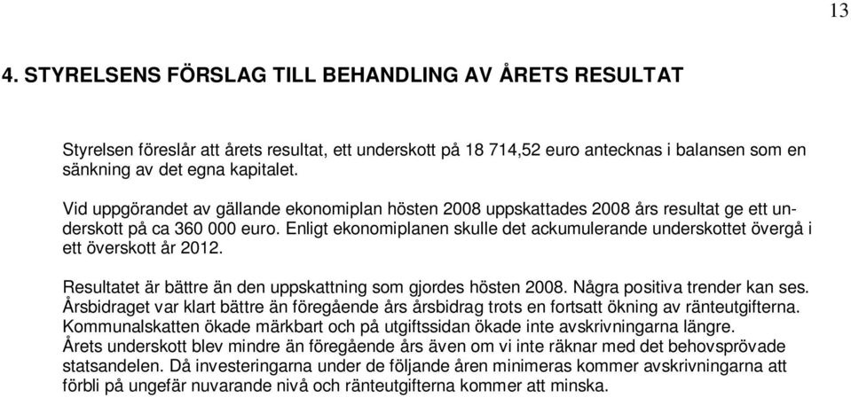 Enligt ekonomiplanen skulle det ackumulerande underskottet övergå i ett överskott år 2012. Resultatet är bättre än den uppskattning som gjordes hösten 2008. Några positiva trender kan ses.