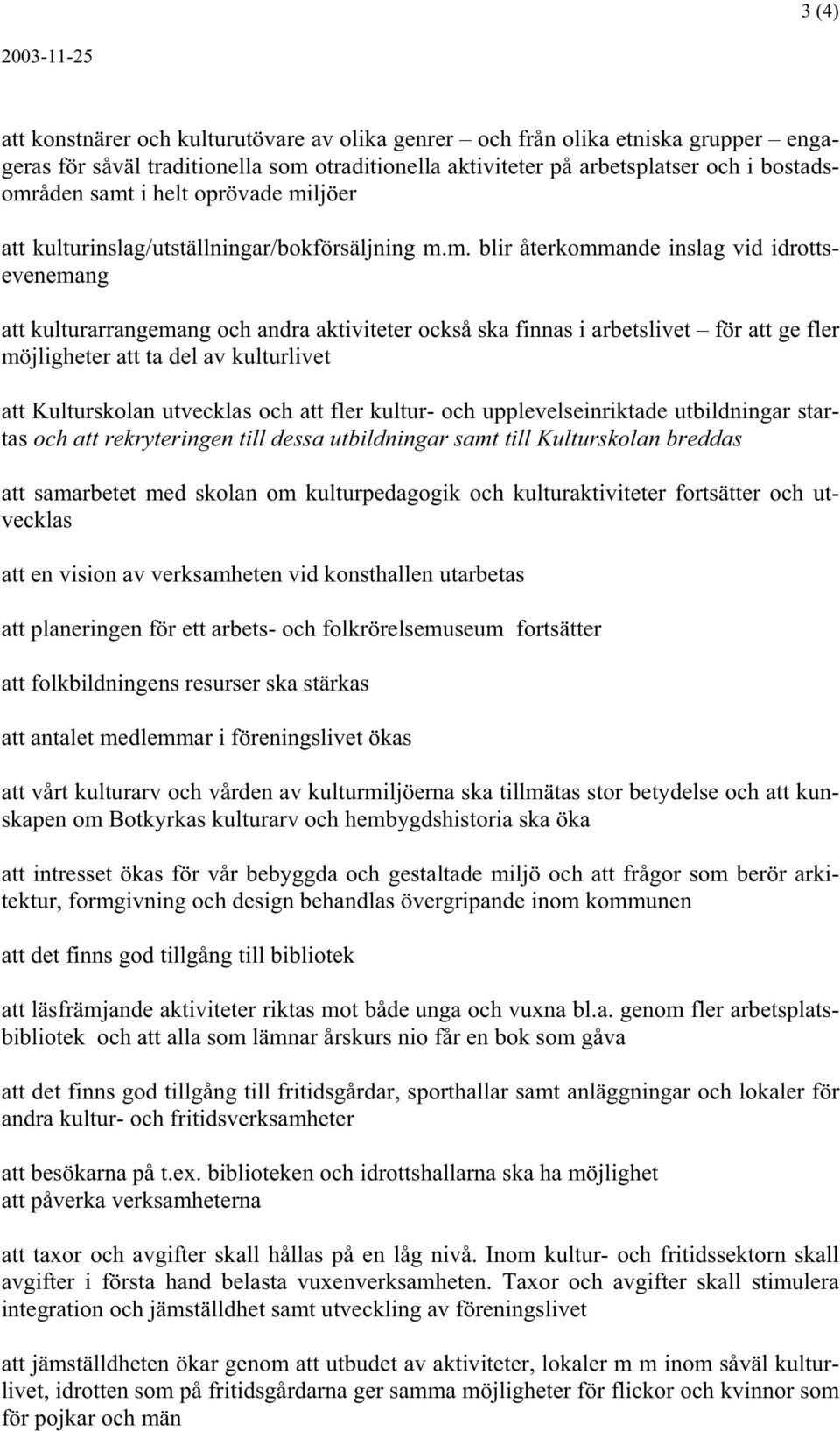 arbetslivet för att ge fler möjligheter att ta del av kulturlivet att Kulturskolan utvecklas och att fler kultur- och upplevelseinriktade utbildningar startas och att rekryteringen till dessa