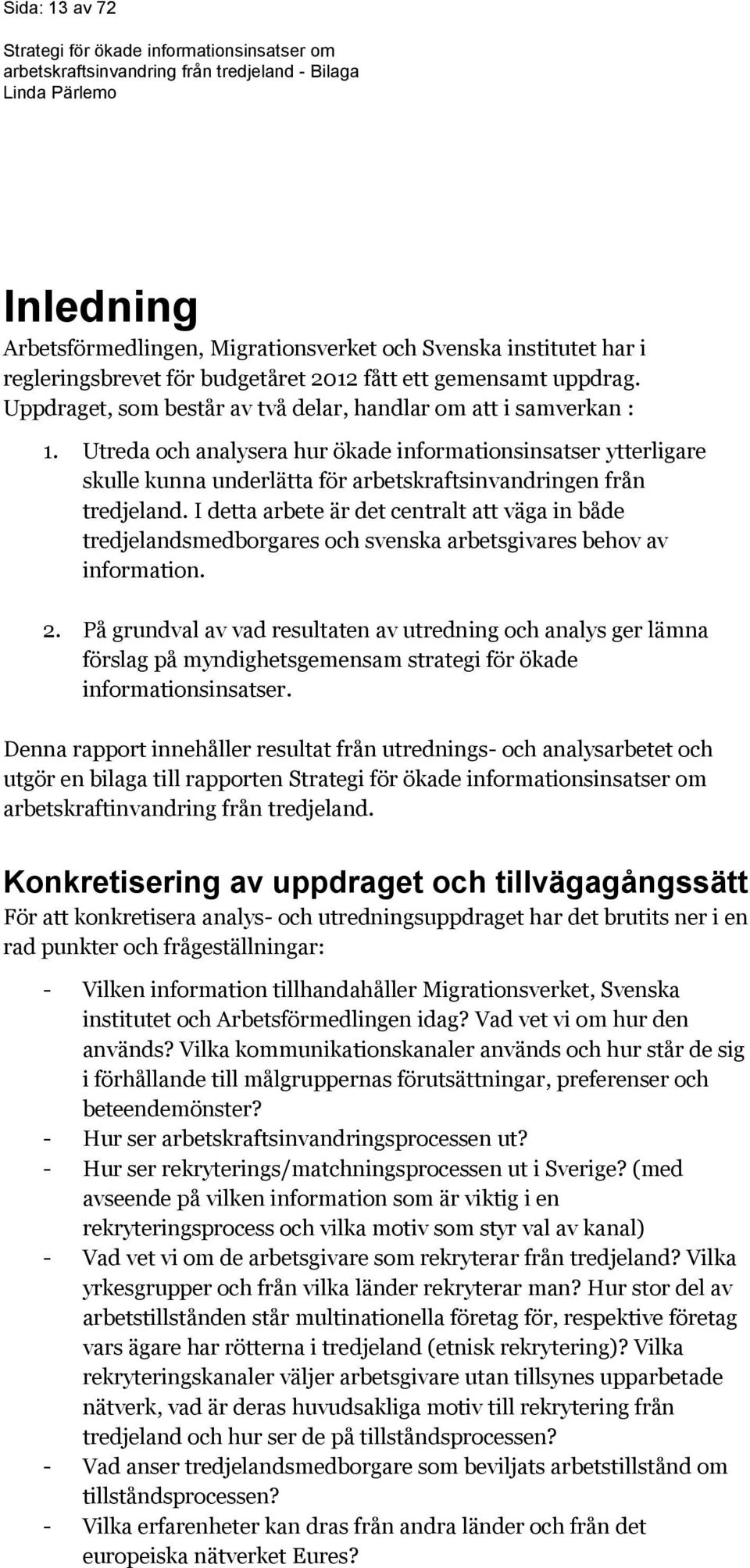 Utreda och analysera hur ökade informationsinsatser ytterligare skulle kunna underlätta för arbetskraftsinvandringen från tredjeland.