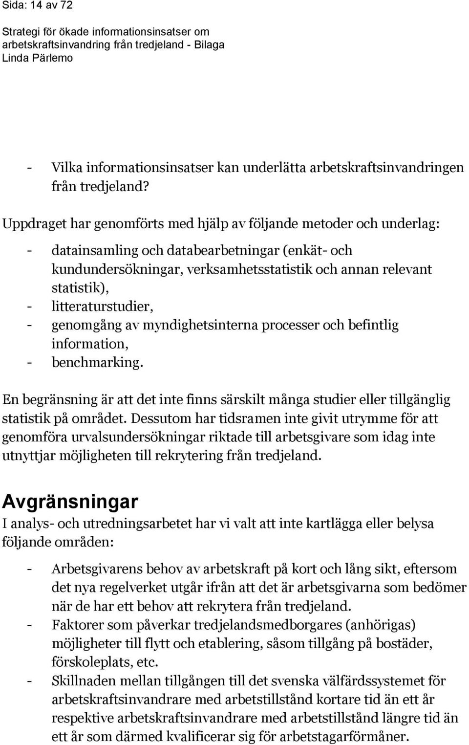 litteraturstudier, - genomgång av myndighetsinterna processer och befintlig information, - benchmarking.