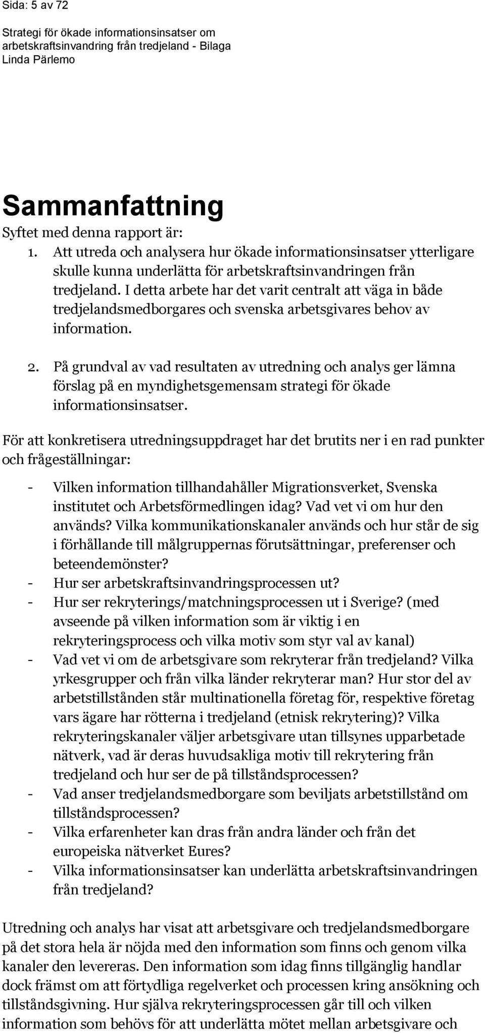 På grundval av vad resultaten av utredning och analys ger lämna förslag på en myndighetsgemensam strategi för ökade informationsinsatser.