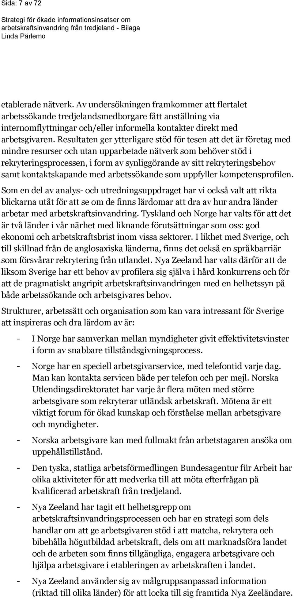 Resultaten ger ytterligare stöd för tesen att det är företag med mindre resurser och utan upparbetade nätverk som behöver stöd i rekryteringsprocessen, i form av synliggörande av sitt