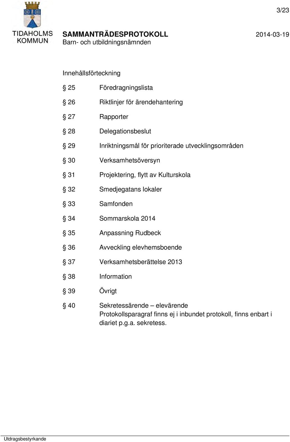 lokaler 33 Samfonden 34 Sommarskola 2014 35 Anpassning Rudbeck 36 Avveckling elevhemsboende 37 Verksamhetsberättelse 2013 38