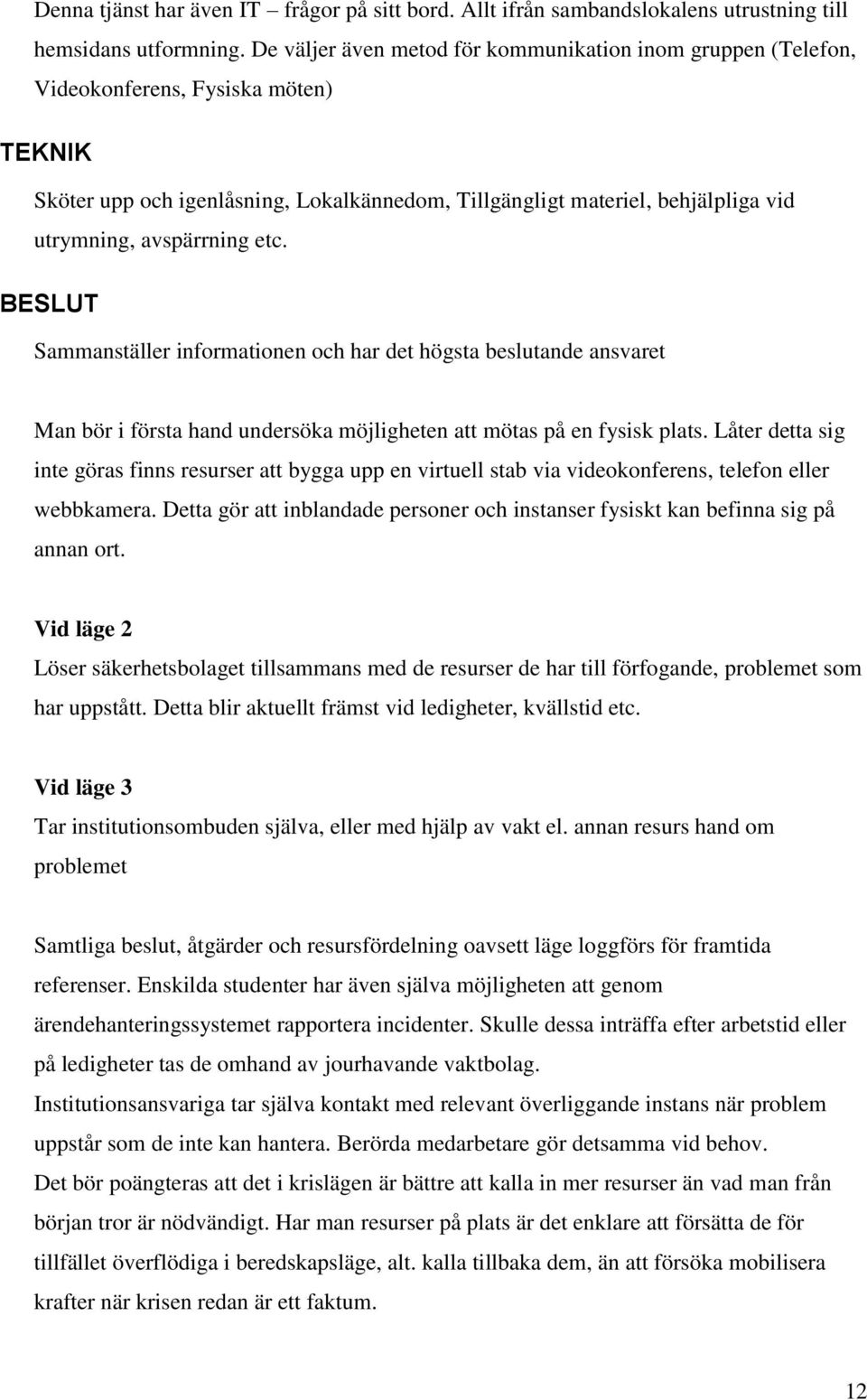 avspärrning etc. BESLUT Sammanställer informationen och har det högsta beslutande ansvaret Man bör i första hand undersöka möjligheten att mötas på en fysisk plats.