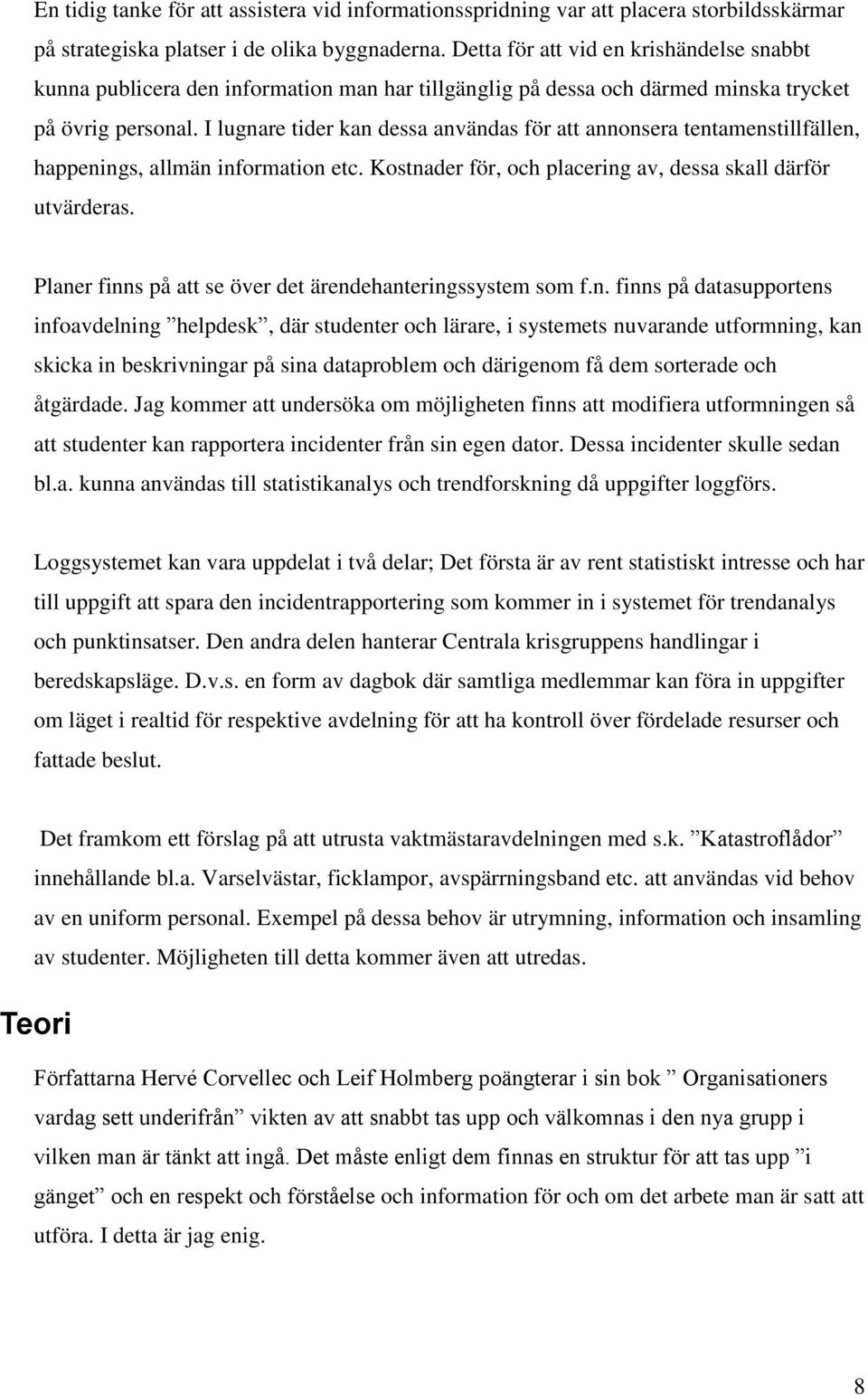 I lugnare tider kan dessa användas för att annonsera tentamenstillfällen, happenings, allmän information etc. Kostnader för, och placering av, dessa skall därför utvärderas.