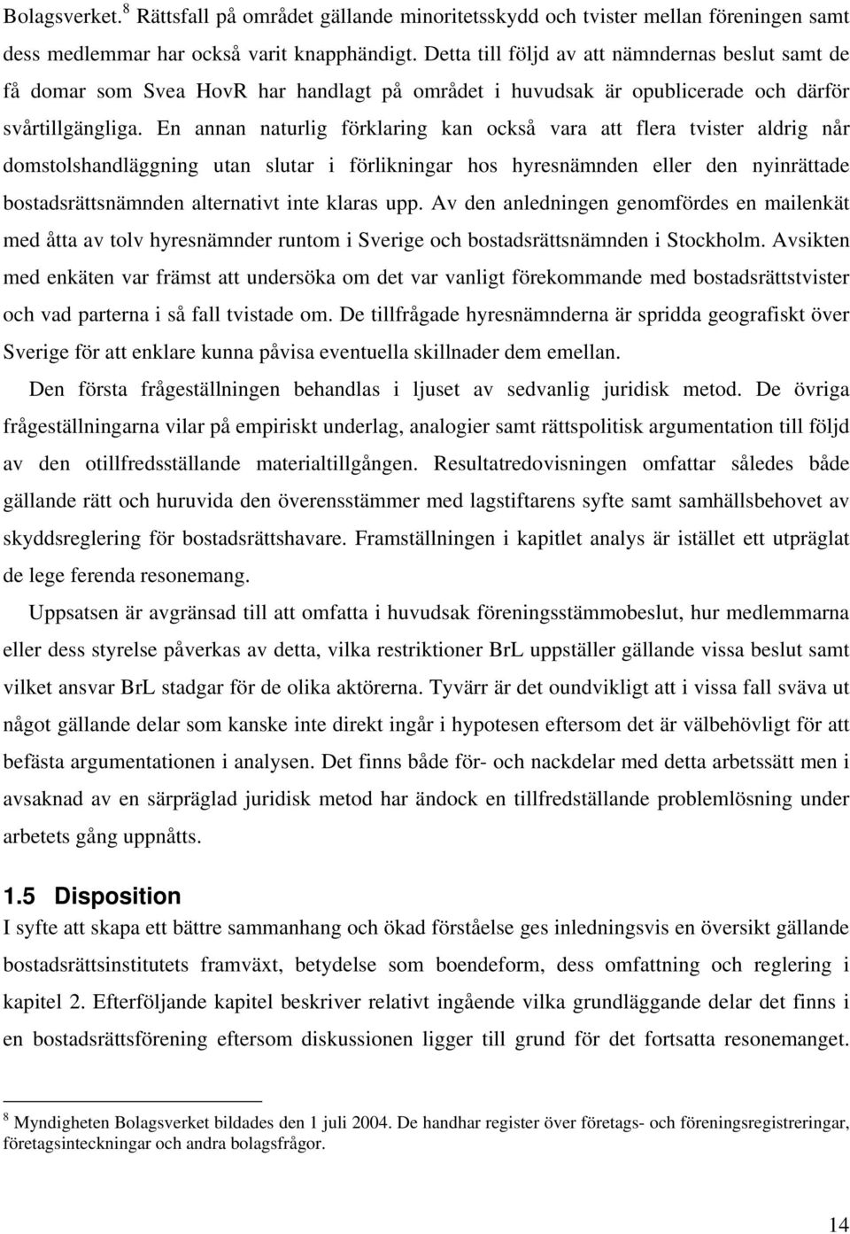 En annan naturlig förklaring kan också vara att flera tvister aldrig når domstolshandläggning utan slutar i förlikningar hos hyresnämnden eller den nyinrättade bostadsrättsnämnden alternativt inte