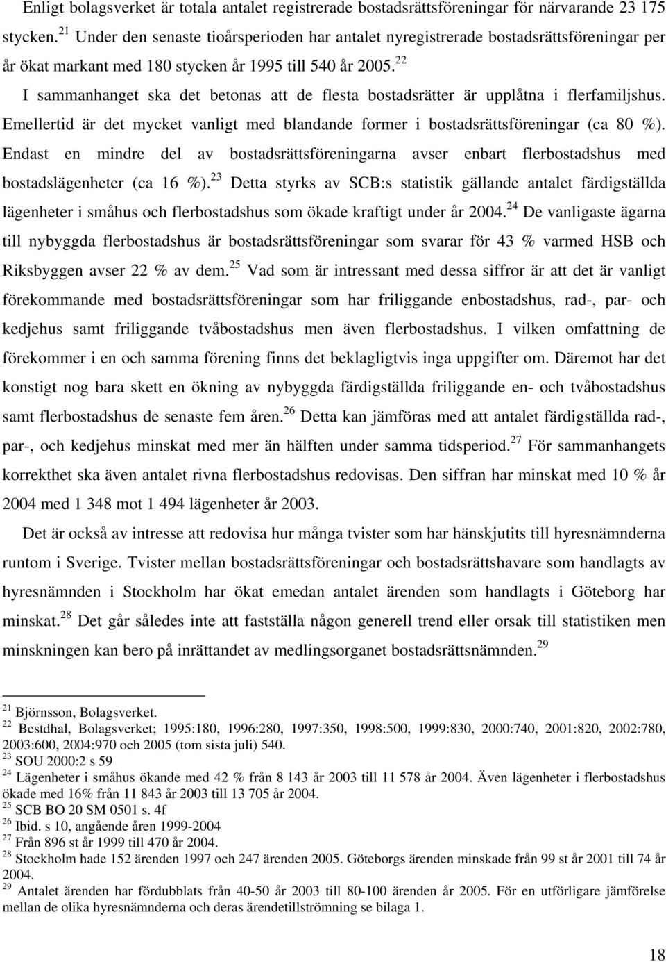 22 I sammanhanget ska det betonas att de flesta bostadsrätter är upplåtna i flerfamiljshus. Emellertid är det mycket vanligt med blandande former i bostadsrättsföreningar (ca 80 %).