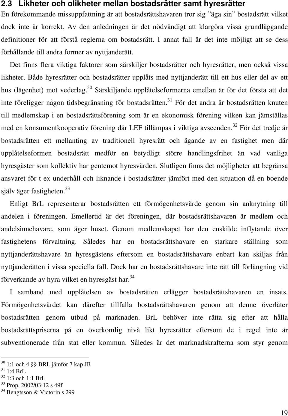 I annat fall är det inte möjligt att se dess förhållande till andra former av nyttjanderätt. Det finns flera viktiga faktorer som särskiljer bostadsrätter och hyresrätter, men också vissa likheter.