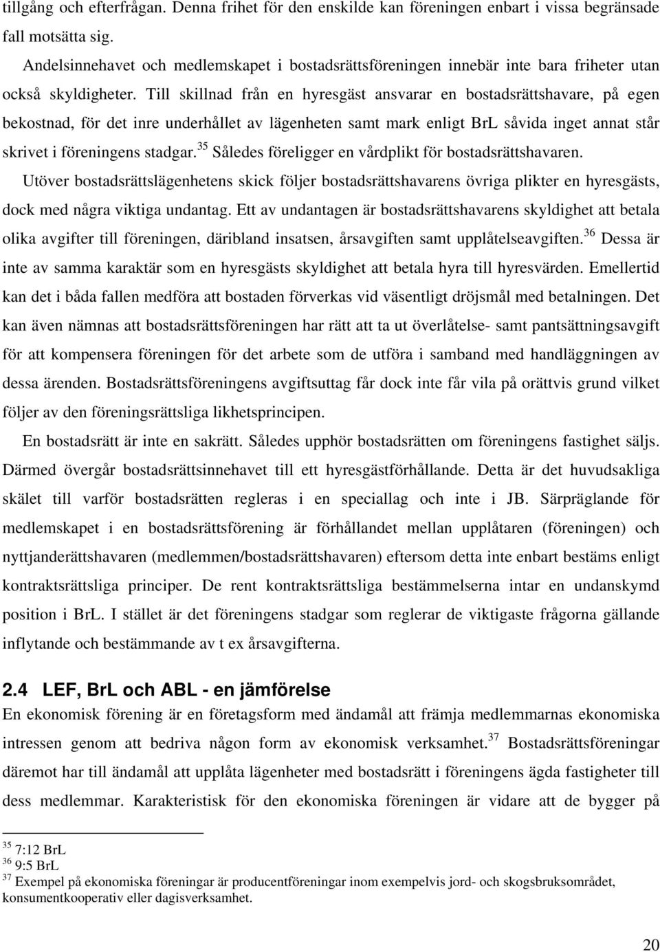 Till skillnad från en hyresgäst ansvarar en bostadsrättshavare, på egen bekostnad, för det inre underhållet av lägenheten samt mark enligt BrL såvida inget annat står skrivet i föreningens stadgar.