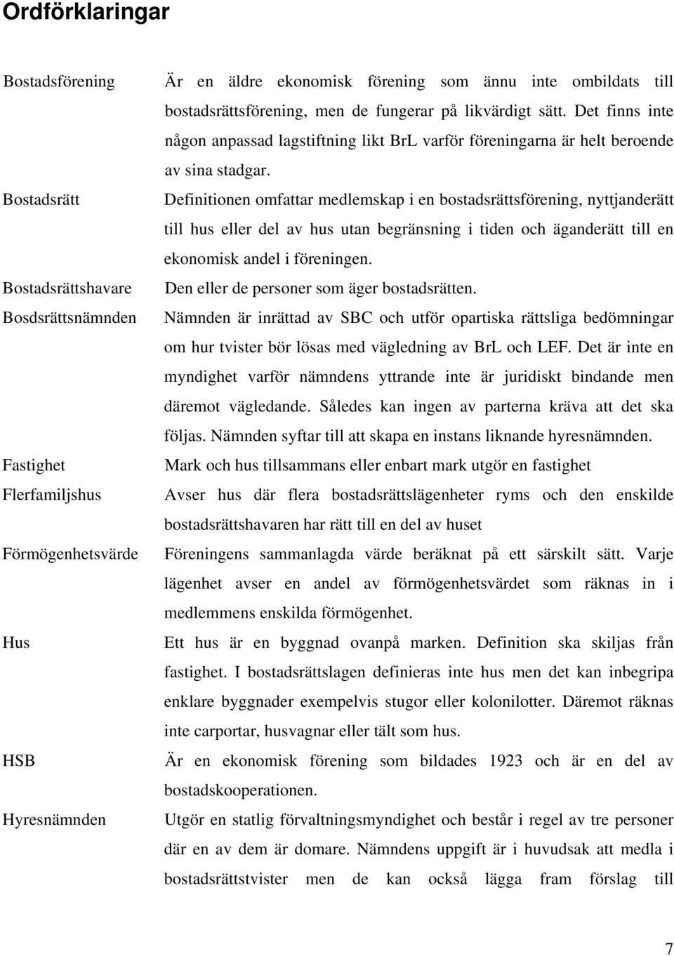 Definitionen omfattar medlemskap i en bostadsrättsförening, nyttjanderätt till hus eller del av hus utan begränsning i tiden och äganderätt till en ekonomisk andel i föreningen.