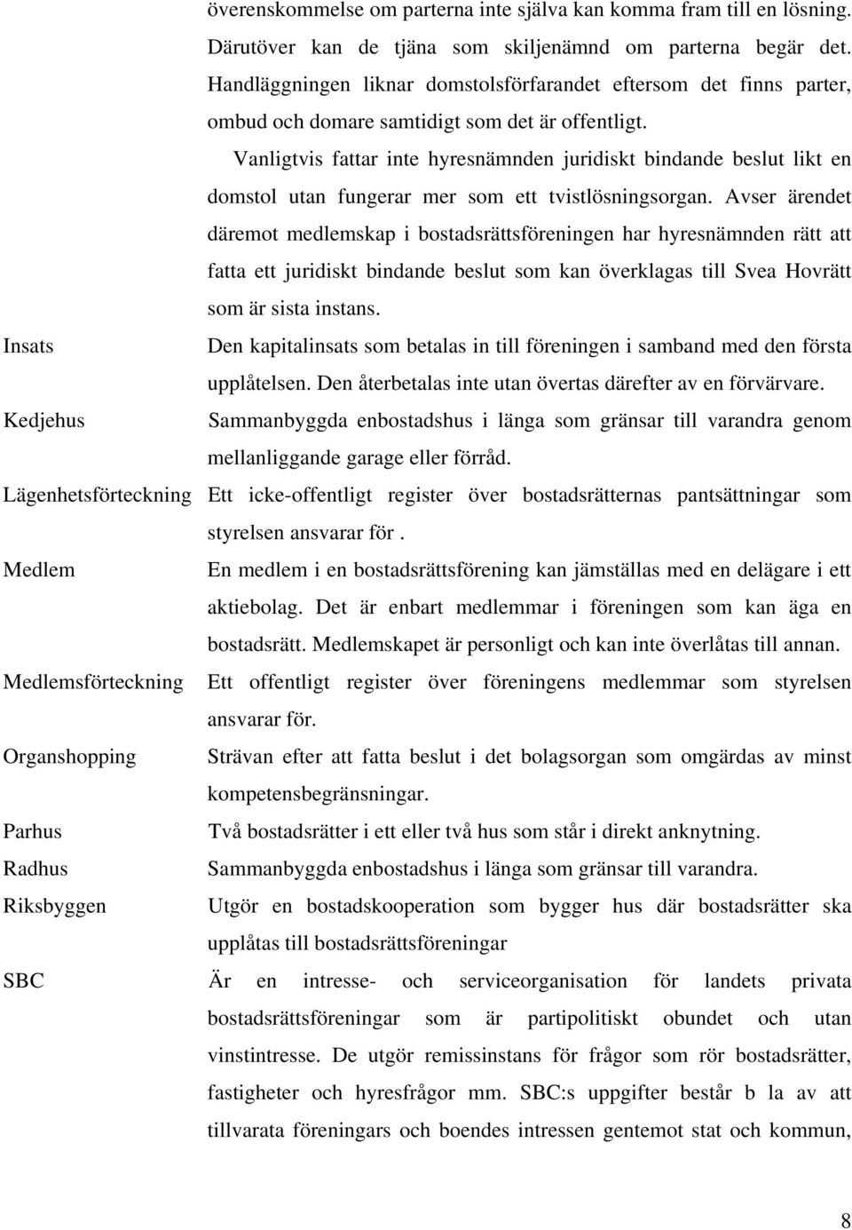 Vanligtvis fattar inte hyresnämnden juridiskt bindande beslut likt en domstol utan fungerar mer som ett tvistlösningsorgan.