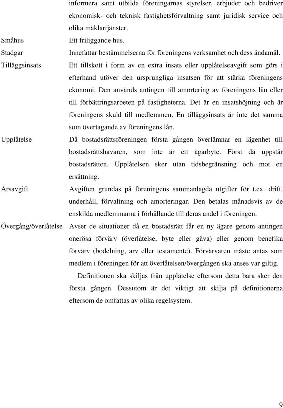 Tilläggsinsats Ett tillskott i form av en extra insats eller upplåtelseavgift som görs i efterhand utöver den ursprungliga insatsen för att stärka föreningens ekonomi.