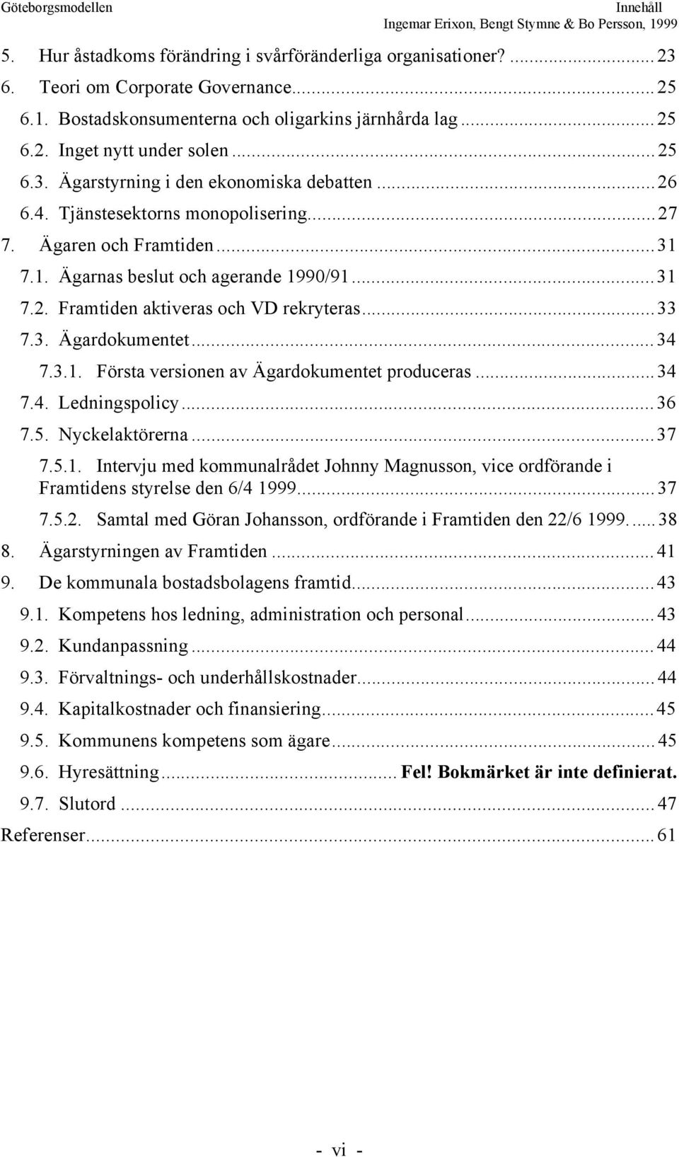 ..33 7.3. gardokumentet...34 7.3.1. Fšrsta versionen av gardokumentet produceras...34 7.4. Ledningspolicy...36 7.5. Nyckelaktšrerna...37 7.5.1. Intervju med kommunalrœdet Johnny Magnusson, vice ordfšrande i Framtidens styrelse den 6/4 1999.