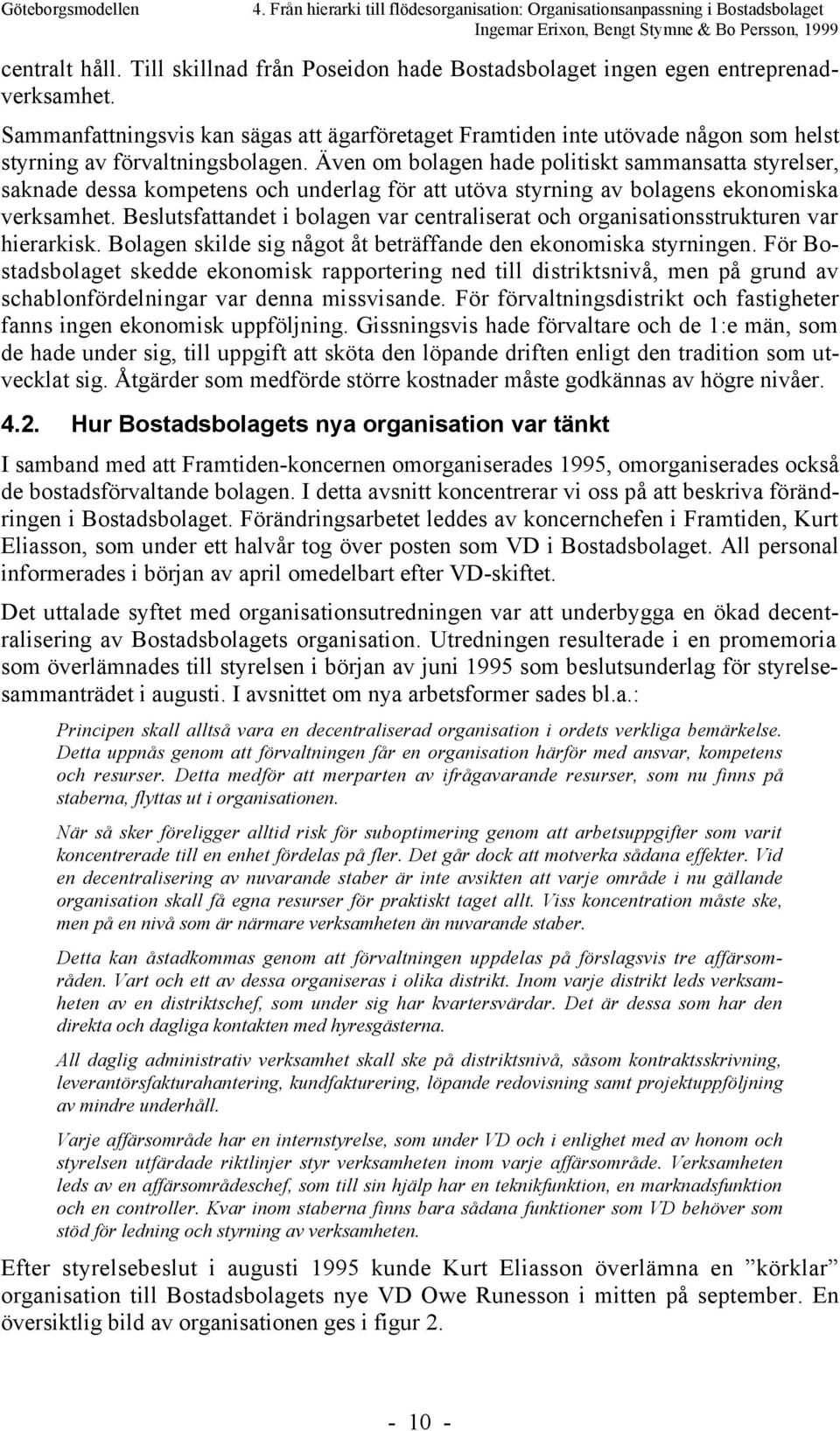 ven om bolagen hade politiskt sammansatta styrelser, saknade dessa kompetens och underlag fšr att utšva styrning av bolagens ekonomiska verksamhet.